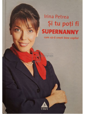 Irina Petrea - Si tu poti fi supernanny. Cum sa-ti cresti bine copilul - 2007 - Cartonata