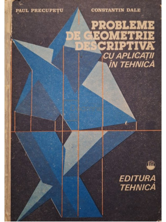 Paul Precupetu - Probleme de geometrie descriptiva cu aplicatii in tehnica - 1987 - Cartonata
