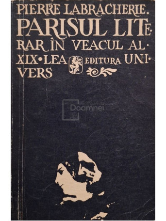 Pierre Labracherie - Parisul literar in veacul al XIX-lea - 1974 - Brosata