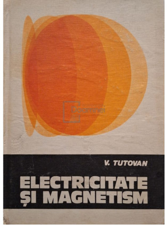 V. Tutovan - Electricitate si magnetism, vol. 1 - 1984 - Cartonata