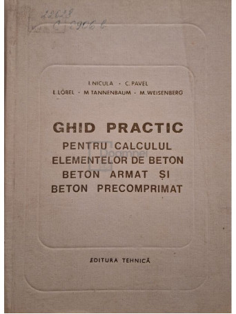 I. Nicula - Ghid practic pentru calculul elementelor de beton, beton armat si beton precomprimat - 1971 - Cartonata