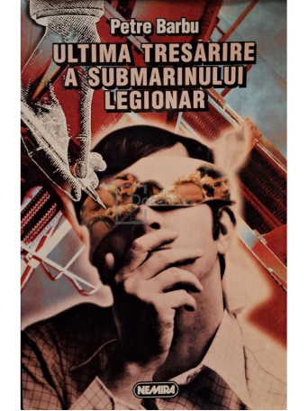 Petre Barbu - Ultima tresarire a submarinului legionar (semnata) - 1998 - Brosata
