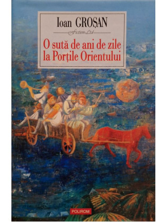Ioan Grosan - O suta de ani de zile la Portile Orientului - 2007 - Cartonata