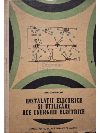 Ion Corodeanu - Instalatii electrice si utilizari ale energiei electrice - 1969 - Cartonata