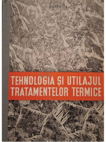 T. Dulamita - Tehnologia si utilajul tratamentelor termice - 1970 - Cartonata