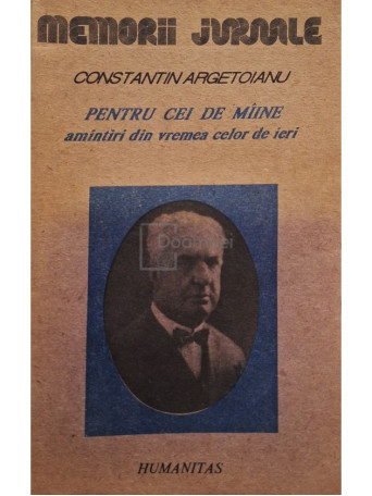 Constantin Argetoianu - Pentru cei de maine, amintiri din vremea celor de ieri, vol. II - 1991 - Brosata