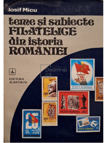 Iosif Micu - Teme si subiecte filatelice din istoria Romaniei - 1980 - Brosata