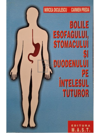 Mircea Diculescu - Bolile esofagului, stomacului si duodenului pe intelesul tuturor - 2002 - Brosata