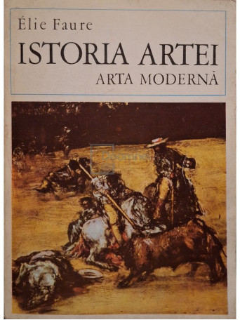 Elie Faure - Istoria artei, arta moderna, partea intai - 1970 - Brosata