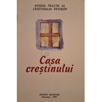 Casa crestinului - Ghid practic al crestinului ortodox