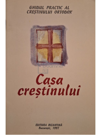 Casa crestinului - Ghid practic al crestinului ortodox - 1997 - Brosata