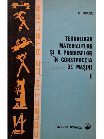 D. Dragu - Tehnologia materialelor si a produselor in constructia de masini, vol. 1 - 1975 - Brosata