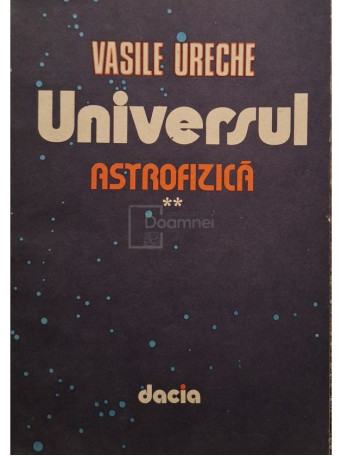 Vasile Ureche - Universul, vol. 2 - Astrofizica - 1987 - Brosata
