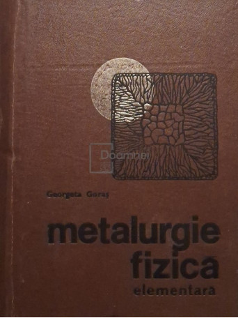 Georgeta Goras - Metalurgie fizica elementara - 1968 - Cartonata