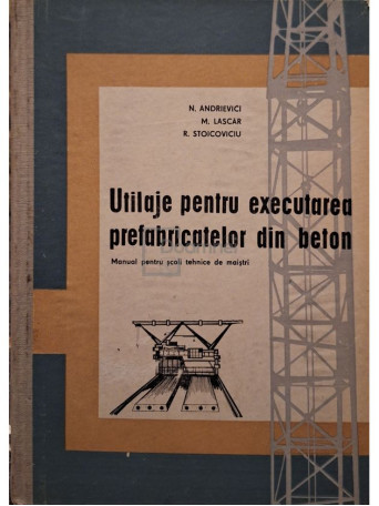 N. Andrievici - Utilaje pentru executarea prefabricatelor din beton - 1965 - Cartonata
