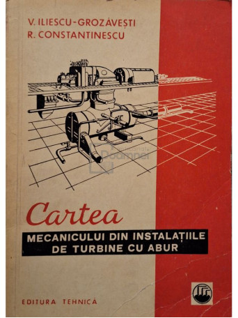V. Iliescu-Grozavesti - Cartea mecanicului din instalatiile de turbine cu abur - 1971 - Brosata