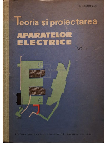 C. Steinberg - Teoria si proiectarea aparatelor electrice, vol. 1 - 1964 - Cartonata