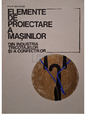 Filip Reicher - Elemente de proiectare a masinilor din industria tricotajelor si a confectiilor - 1971 - Cartonata