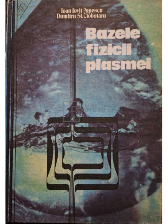 Ioan Iovit Popescu - Bazele fizicii plasmei - 1987 - Cartonata