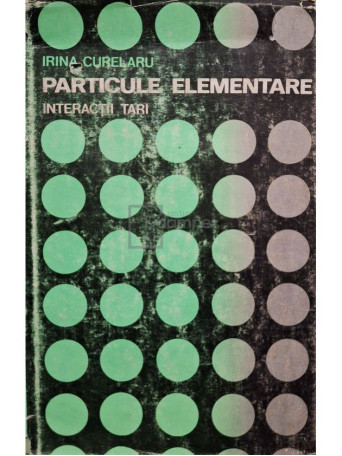 Irina Curelaru - Particule elementare - Interactii tari - 1971 - Cartonata