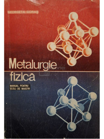Georgeta Goras - Metalurgie fizica - Manual pentru scoli de maistri - 1971 - Brosata