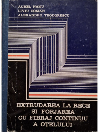 Aurel Nanu - Extrudarea la rece si forjarea cu fibraj continuu a otelului - 1975 - Cartonata