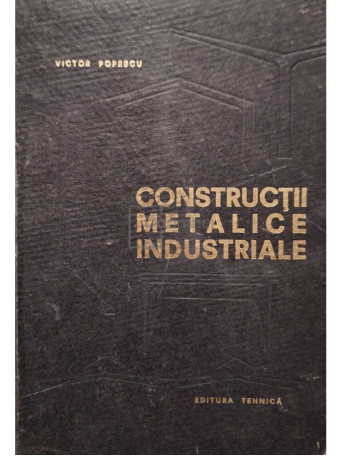 Victor Popescu - Constructii metalice industriale, editia a doua - 1967 - Cartonata