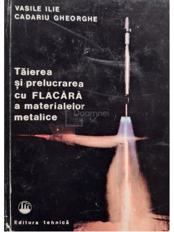 Vasile Ilie - Taierea si prelucrarea cu flacara a materialelor metalice - 1978 - Cartonata