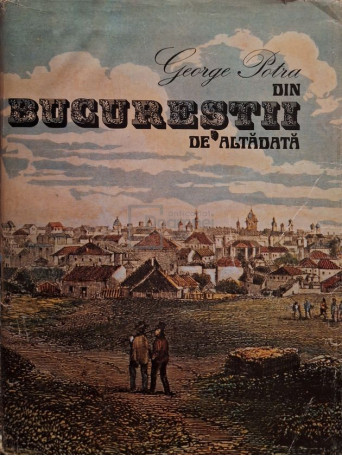 George Potra - Din Bucurestii de altadata - 1981 - Cartonata