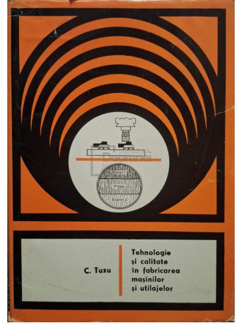 C. Tuzu - Tehnologie si calitate in fabricarea masinilor si utilajelor - 1973 - Cartonata