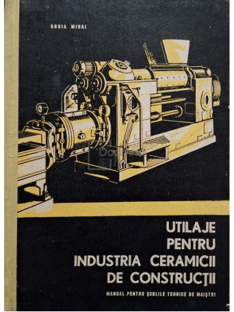 Gruia Mihai - Utilaje pentru industria ceramicii de constructii - 1966 - Cartonata
