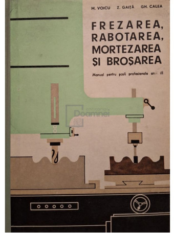 M. Voicu - Frezarea, rabotarea, mortezarea si brosarea - 1972 - Cartonata