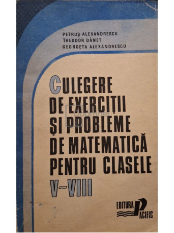 Petrus Alexandrescu - Culegere de exercitii si probleme de matematica pentru clasele V - VIII - Brosata