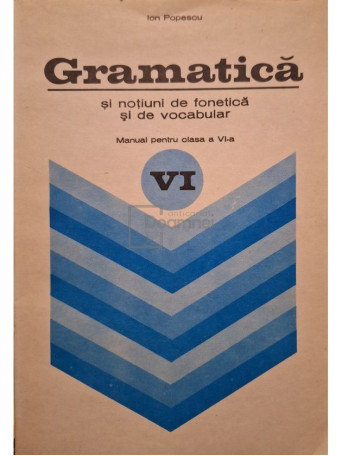Ion Popescu - Gramatica si notiuni de fonetica si de vocabular - Manual pentru clasa a VI-a - 1979 - Brosata