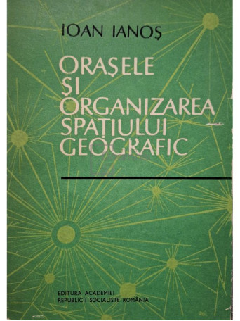 Ioan Ianos - Orasele si organizarea spatiului geografic (semnata) - 1987 - Brosata