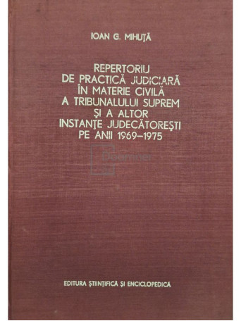 Ioan G. Mihuta - Repertoriu de practica judiciara in materie civila a Tribunalului Suprem si a altor instante judecatoresti pe anii 1969 - 1975 - 1976 - Cartonata
