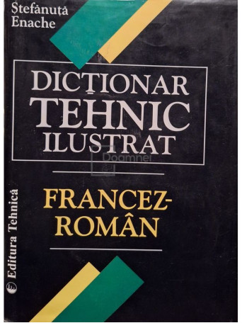 Stefanuta Enache - Dictionar tehnic ilustrat francez-roman - 1999 - Cartonata