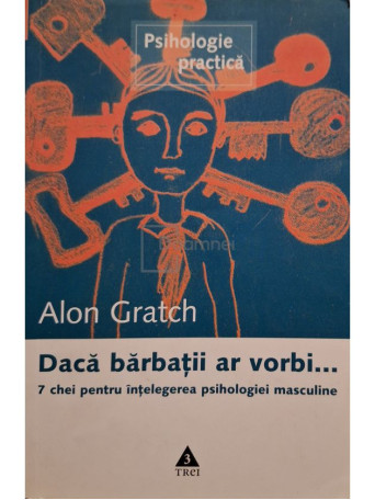 Alon Gratch - Daca barbatii ar vorbi, 7 chei pentru intelegerea psihologiei masculine - 2007 - Brosata