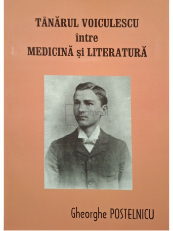 Gheorghe Postelnicu - Tanarul Voiculescu intre medicina si literatura - 2020 - Brosata