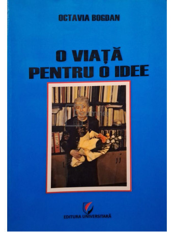 Octavian Bogdan - O viata pentru o idee (semnata) - 2012 - Brosata