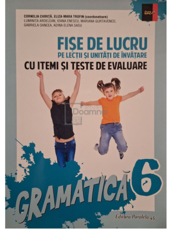 Cornelia Chirita (coord.) - Fise de lucru pe lectii si unitati de invatare cu itemi si teste de evaluare - Gramatica 6 - 2015 - Brosata
