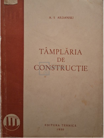 A. S. Ardanski - Tamplaria de constructie - 1950 - Brosata