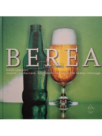 Mihnea Gafita - Berea - Ghid complet: istorie, prelucrare, degustare, varietati din lumea intreaga - 2008 - Cartonata