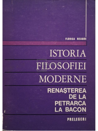 Florica Neagoe - Istoria filosofiei moderne - Renasterea de la Petrarca la Bacon - 1975 - Brosata