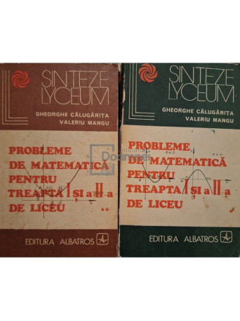 Gheorghe Calugarita - Probleme de matematica pentru treapta I si a II-a de liceu,2  vol. - 1977 - Brosata
