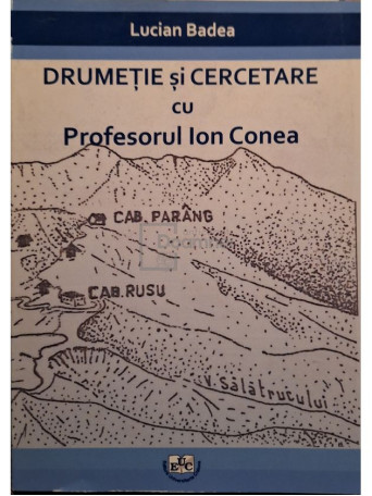 Lucian Badea - Drumetie si cercetare cu Profesorul Ion Conea (semnata) - 2011 - Brosata