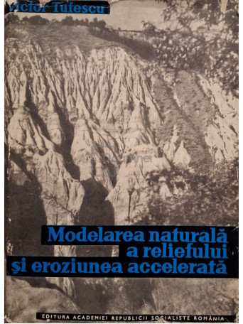 Victor Tufescu - Modelarea naturala a reliefului si eroziunea accelerata - 1966 - Cartonata