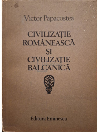 Victor Papacostea - Civilizatie romaneasca si civilizatie balcanica (semnata) - 1983 - Brosata