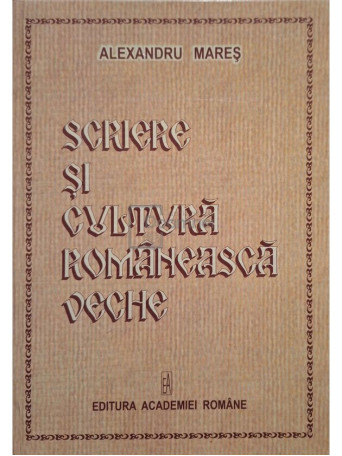Alexandru Mares - Scriere si cultura romaneasca veche (semnata) - 2005 - Cartonata