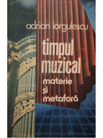 Adrian Iorgulescu - Timpul muzical - Materie si metafora - 1988 - Brosata